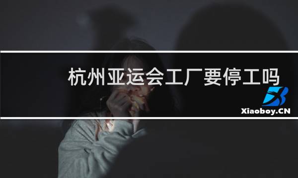 杭州亚运会工厂要停工吗