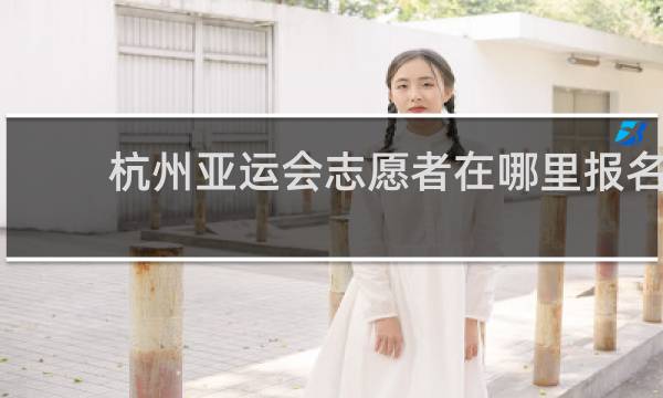 杭州亚运会志愿者在哪里报名