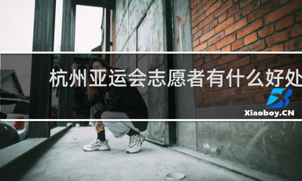 杭州亚运会志愿者有什么好处