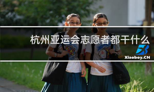 杭州亚运会志愿者都干什么