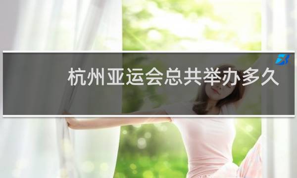 杭州亚运会总共举办多久