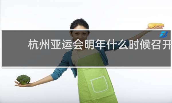 杭州亚运会明年什么时候召开