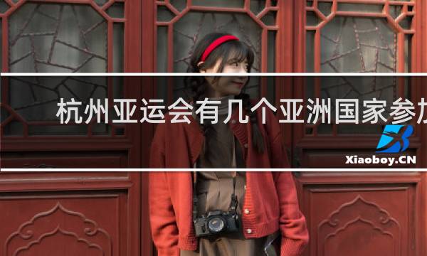 杭州亚运会有几个亚洲国家参加