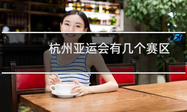杭州亚运会有几个赛区