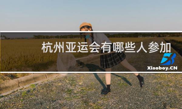 杭州亚运会有哪些人参加
