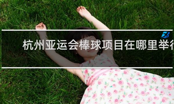 杭州亚运会棒球项目在哪里举行