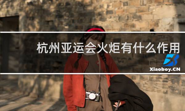 杭州亚运会火炬有什么作用