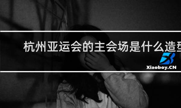 杭州亚运会的主会场是什么造型