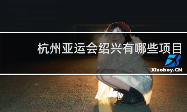 杭州亚运会绍兴有哪些项目