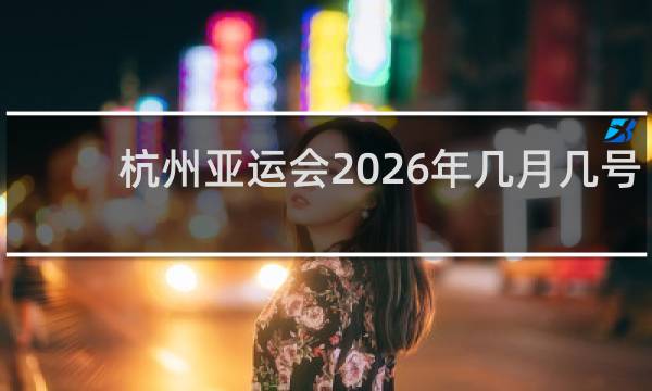 杭州亚运会2026年几月几号举办