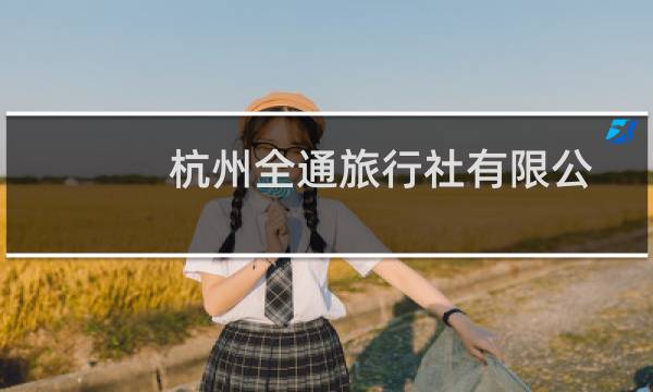 杭州全通旅行社有限公司(关于杭州全通旅行社有限公司的简介)图片