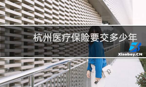 杭州医疗保险要交多少年图片