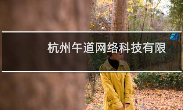 杭州午道网络科技有限公司(关于杭州午道网络科技有限公司的简介)