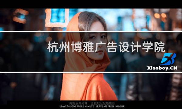 杭州博雅广告设计学院(关于杭州博雅广告设计学院的简介)