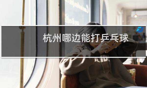 杭州哪边能打乒乓球