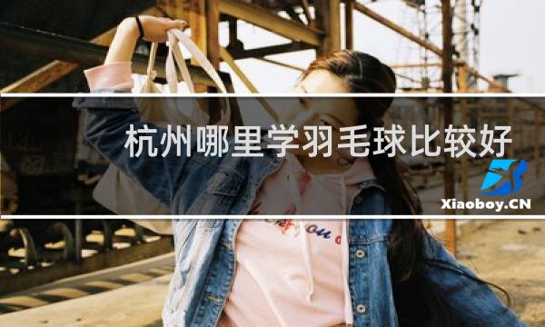 杭州哪里学羽毛球比较好