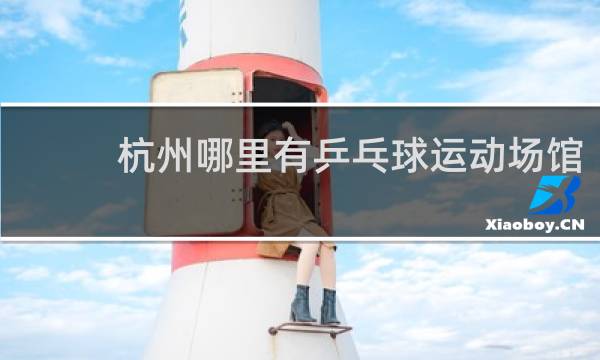 杭州哪里有乒乓球运动场馆