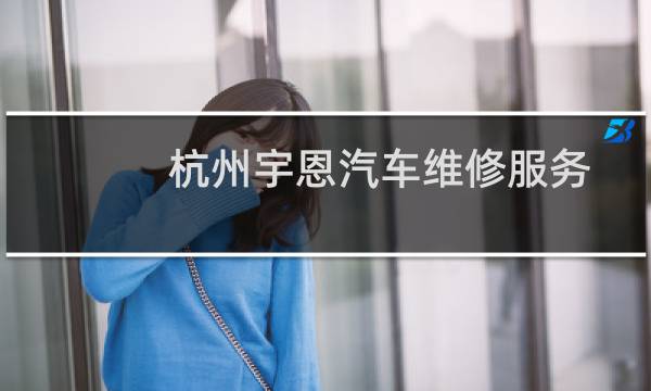 杭州宇恩汽车维修服务有限公司(关于杭州宇恩汽车维修服务有限公司的简介)图片