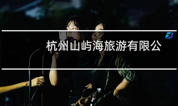 杭州山屿海旅游有限公司(关于杭州山屿海旅游有限公司的简介)