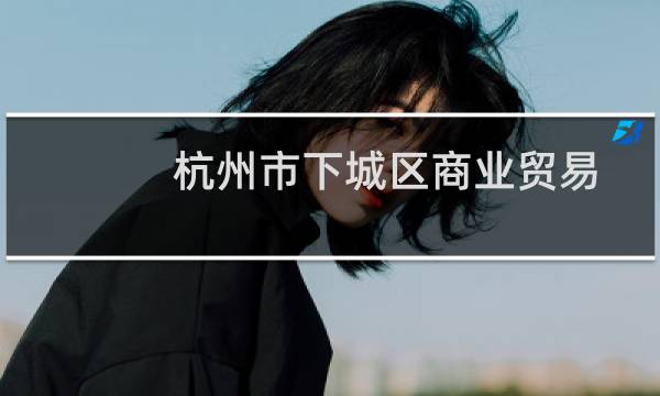 杭州市下城区商业贸易有限公司(关于杭州市下城区商业贸易有限公司的简介)图片