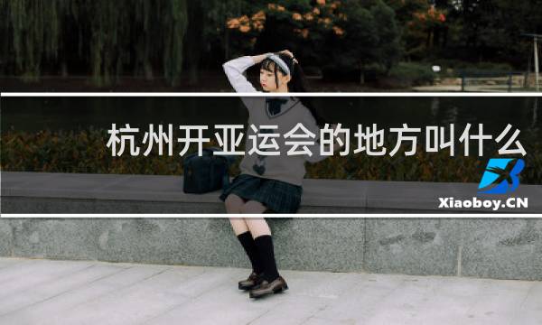 杭州开亚运会的地方叫什么