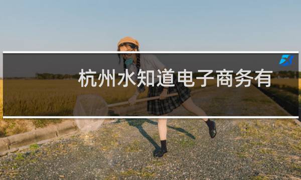 杭州水知道电子商务有限公司(关于杭州水知道电子商务有限公司的简介)