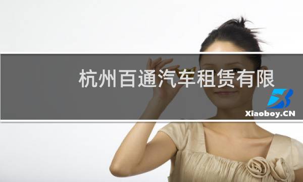 杭州百通汽车租赁有限公司(关于杭州百通汽车租赁有限公司的简介)