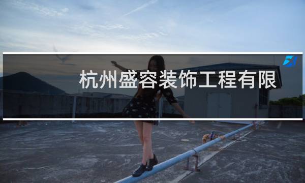 杭州盛容装饰工程有限公司(关于杭州盛容装饰工程有限公司的简介)