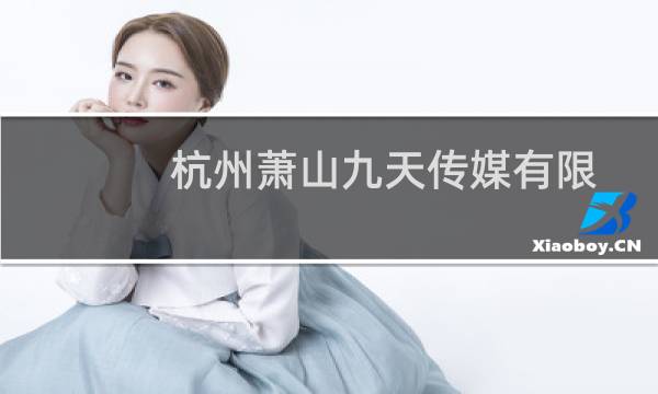 杭州萧山九天传媒有限公司(关于杭州萧山九天传媒有限公司的简介)