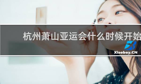 杭州萧山亚运会什么时候开始