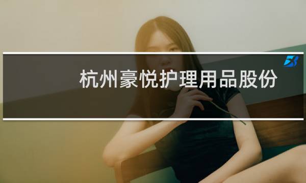 杭州豪悦护理用品股份有限公司(关于杭州豪悦护理用品股份有限公司的简介)