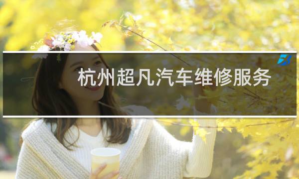 杭州超凡汽车维修服务有限公司(关于杭州超凡汽车维修服务有限公司的简介)图片