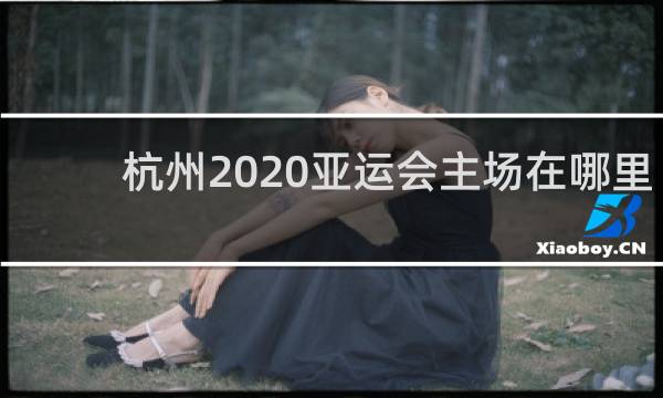 杭州2020亚运会主场在哪里