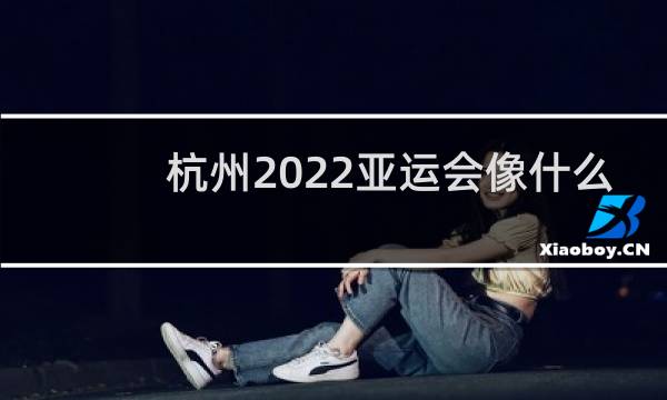 杭州2022亚运会像什么