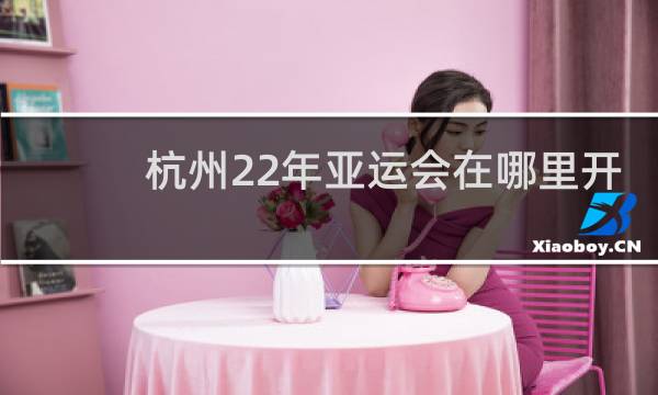 杭州22年亚运会在哪里开