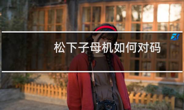 松下子母机如何对码(松下子母机对码操作方法介绍)