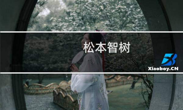 松本智树(关于松本智树的简介)图片