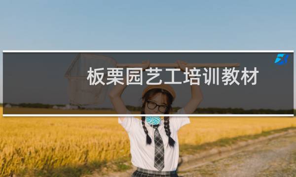 板栗园艺工培训教材(关于板栗园艺工培训教材的简介)