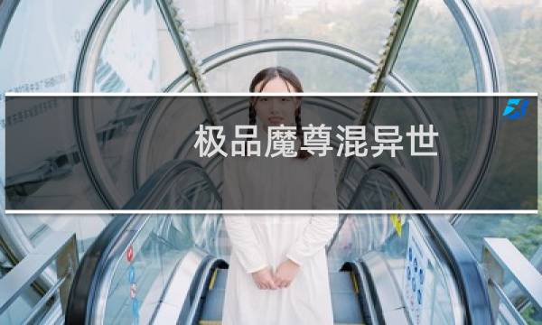 极品魔尊混异世(关于极品魔尊混异世的简介)图片