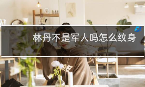 林丹不是军人吗怎么纹身