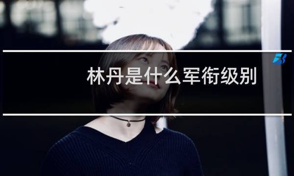 林丹是什么军衔级别