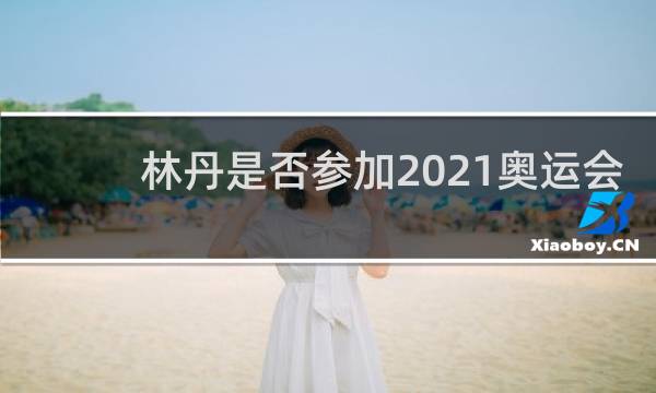 林丹是否参加2021奥运会