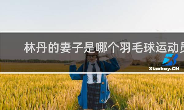 林丹的妻子是哪个羽毛球运动员