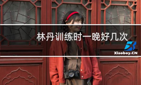 林丹训练时一晚好几次