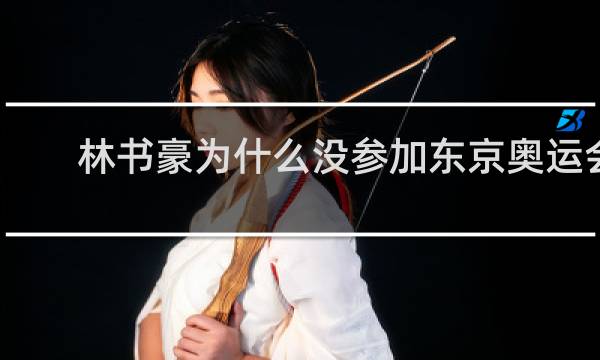 林书豪为什么没参加东京奥运会