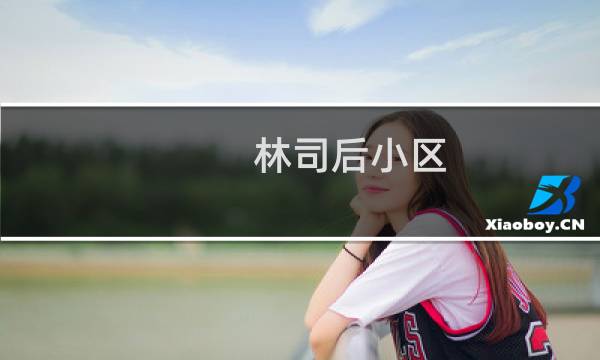 林司后小区(关于林司后小区的简介)