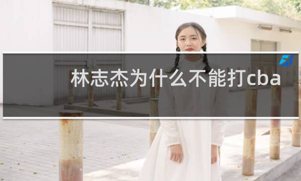 林志杰为什么不能打cba