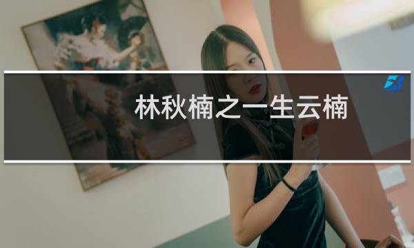 林秋楠之一生云楠(关于林秋楠之一生云楠的简介)图片