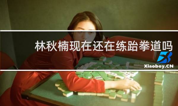 林秋楠现在还在练跆拳道吗