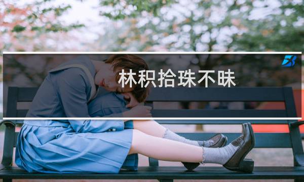 林积拾珠不昧(关于林积拾珠不昧的简介)